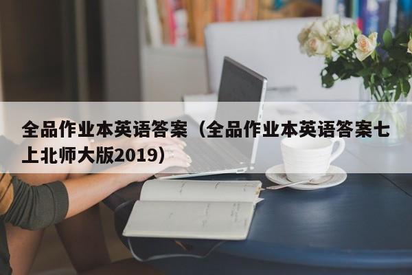 详细阅读:全品作业本英语答案(全品作业本英语答案七上北师大版2019) 全品作业本英语答案(全品作业本英语答案七上北师大版2019)