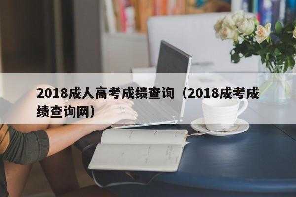 2018成人高考成绩查询（2018成考成绩查询网）
